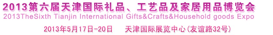 2013第六屆天津國(guó)際禮品、工藝品及家居用品博覽會(huì)