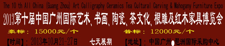 2013第十屆藝術(shù)、書畫、陶瓷、茶文化、根雕及紅木家具博覽會(huì)