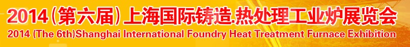 2014第六屆上海國(guó)際鑄造、熱處理、工業(yè)爐展覽會(huì)